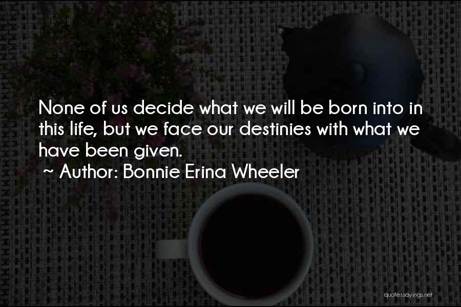 Bonnie Erina Wheeler Quotes: None Of Us Decide What We Will Be Born Into In This Life, But We Face Our Destinies With What
