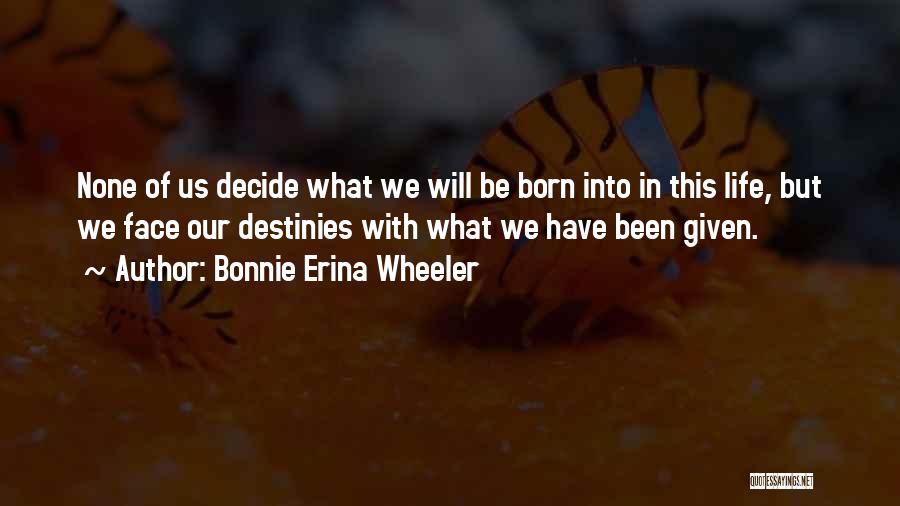 Bonnie Erina Wheeler Quotes: None Of Us Decide What We Will Be Born Into In This Life, But We Face Our Destinies With What