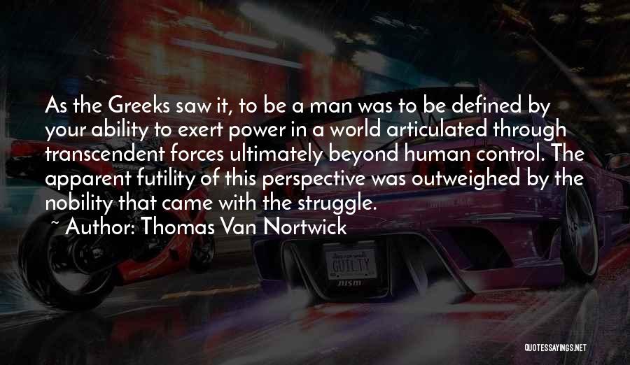 Thomas Van Nortwick Quotes: As The Greeks Saw It, To Be A Man Was To Be Defined By Your Ability To Exert Power In