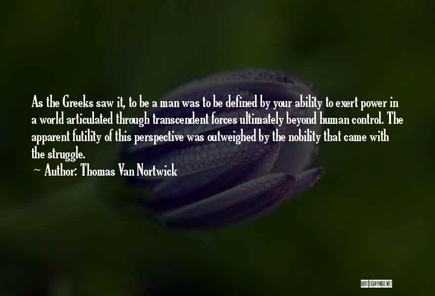 Thomas Van Nortwick Quotes: As The Greeks Saw It, To Be A Man Was To Be Defined By Your Ability To Exert Power In