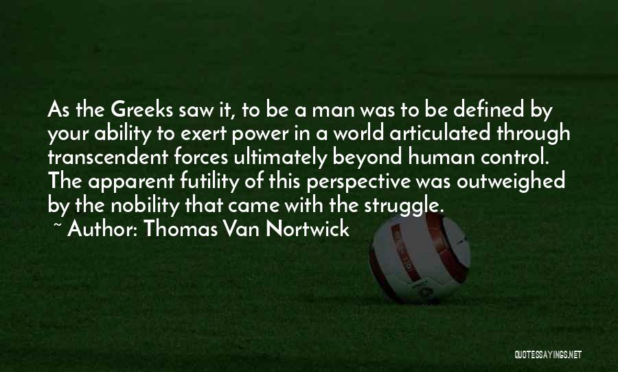 Thomas Van Nortwick Quotes: As The Greeks Saw It, To Be A Man Was To Be Defined By Your Ability To Exert Power In