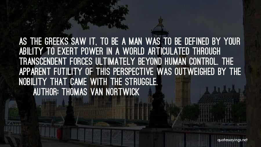 Thomas Van Nortwick Quotes: As The Greeks Saw It, To Be A Man Was To Be Defined By Your Ability To Exert Power In