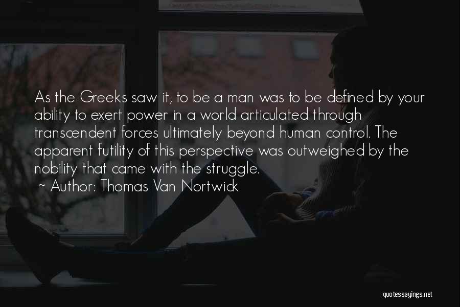 Thomas Van Nortwick Quotes: As The Greeks Saw It, To Be A Man Was To Be Defined By Your Ability To Exert Power In
