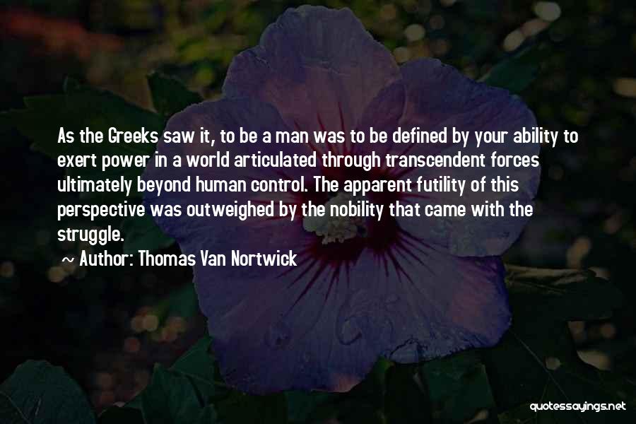 Thomas Van Nortwick Quotes: As The Greeks Saw It, To Be A Man Was To Be Defined By Your Ability To Exert Power In