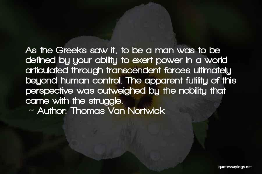 Thomas Van Nortwick Quotes: As The Greeks Saw It, To Be A Man Was To Be Defined By Your Ability To Exert Power In