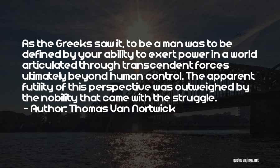 Thomas Van Nortwick Quotes: As The Greeks Saw It, To Be A Man Was To Be Defined By Your Ability To Exert Power In
