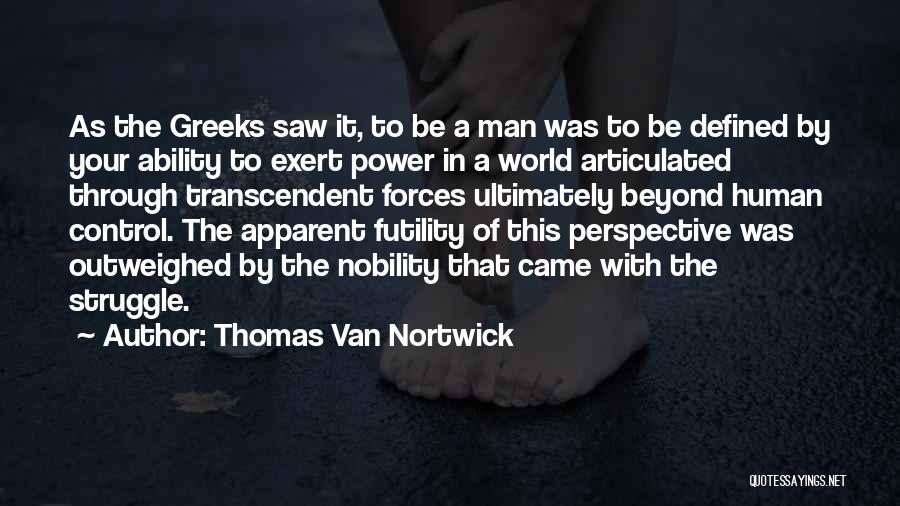 Thomas Van Nortwick Quotes: As The Greeks Saw It, To Be A Man Was To Be Defined By Your Ability To Exert Power In
