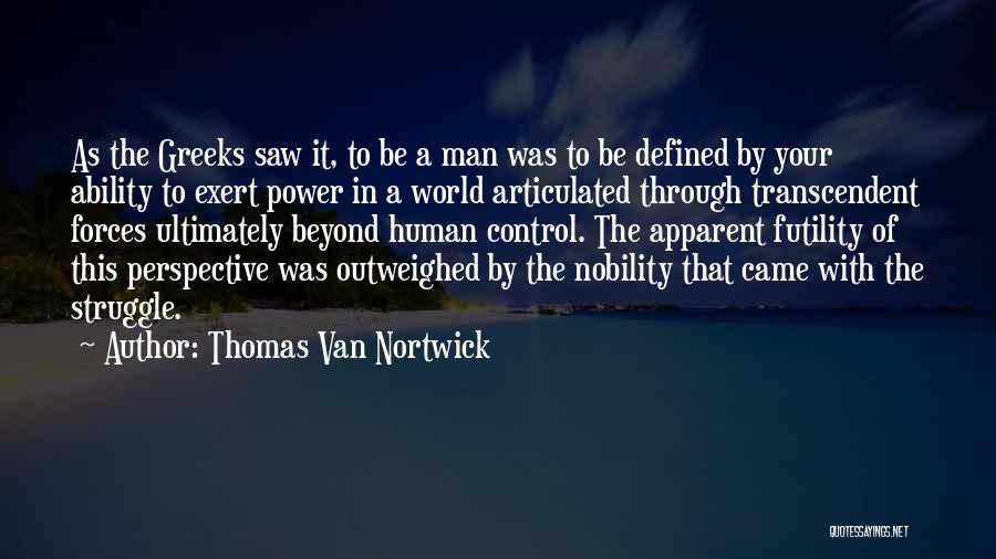 Thomas Van Nortwick Quotes: As The Greeks Saw It, To Be A Man Was To Be Defined By Your Ability To Exert Power In