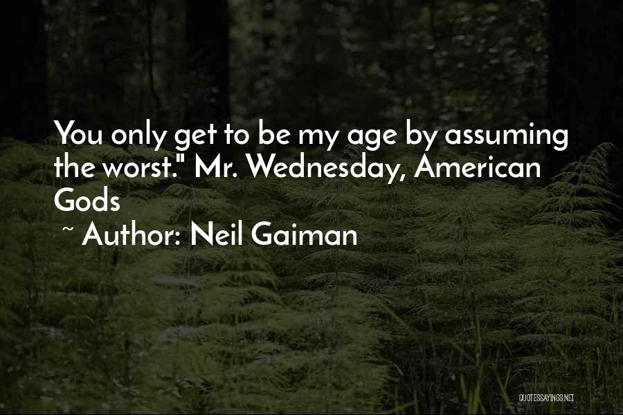 Neil Gaiman Quotes: You Only Get To Be My Age By Assuming The Worst. Mr. Wednesday, American Gods