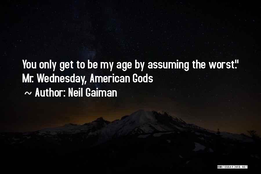 Neil Gaiman Quotes: You Only Get To Be My Age By Assuming The Worst. Mr. Wednesday, American Gods