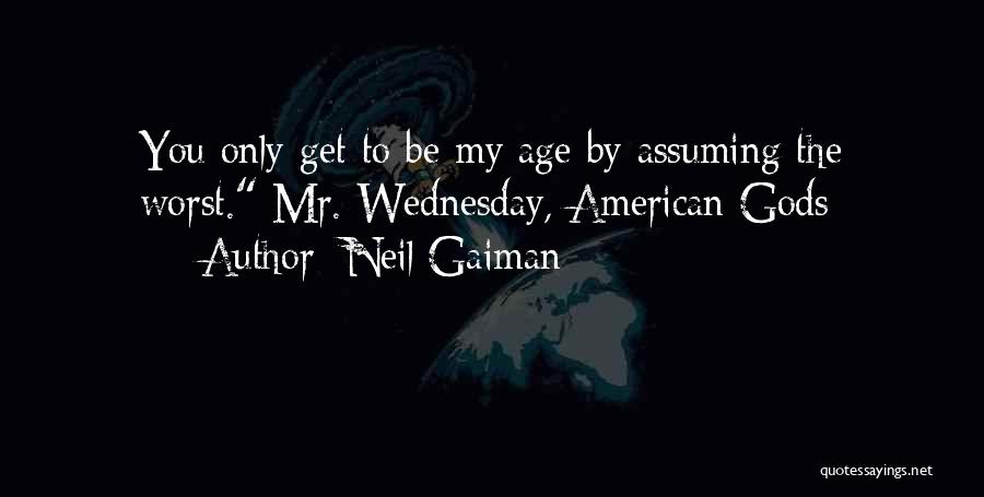 Neil Gaiman Quotes: You Only Get To Be My Age By Assuming The Worst. Mr. Wednesday, American Gods