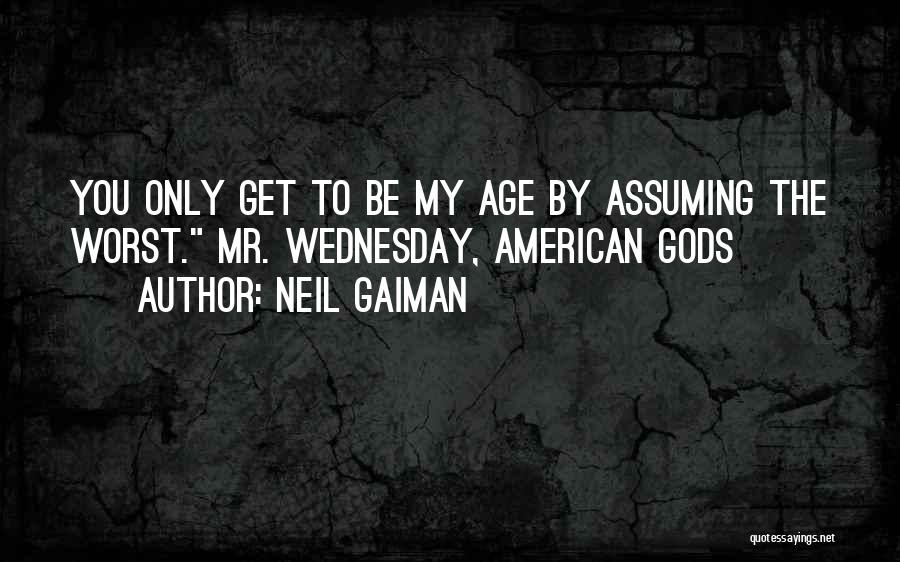 Neil Gaiman Quotes: You Only Get To Be My Age By Assuming The Worst. Mr. Wednesday, American Gods