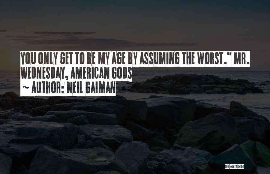 Neil Gaiman Quotes: You Only Get To Be My Age By Assuming The Worst. Mr. Wednesday, American Gods