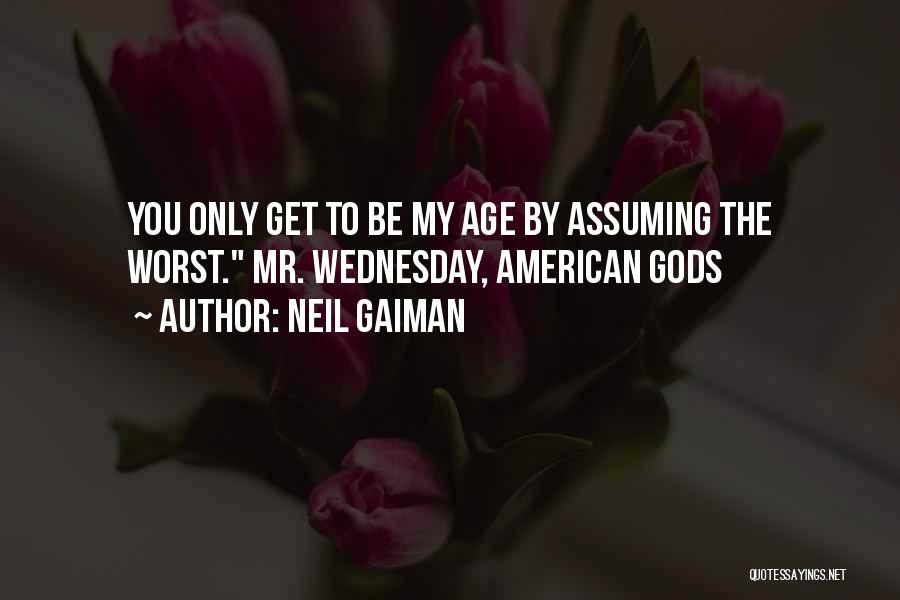 Neil Gaiman Quotes: You Only Get To Be My Age By Assuming The Worst. Mr. Wednesday, American Gods