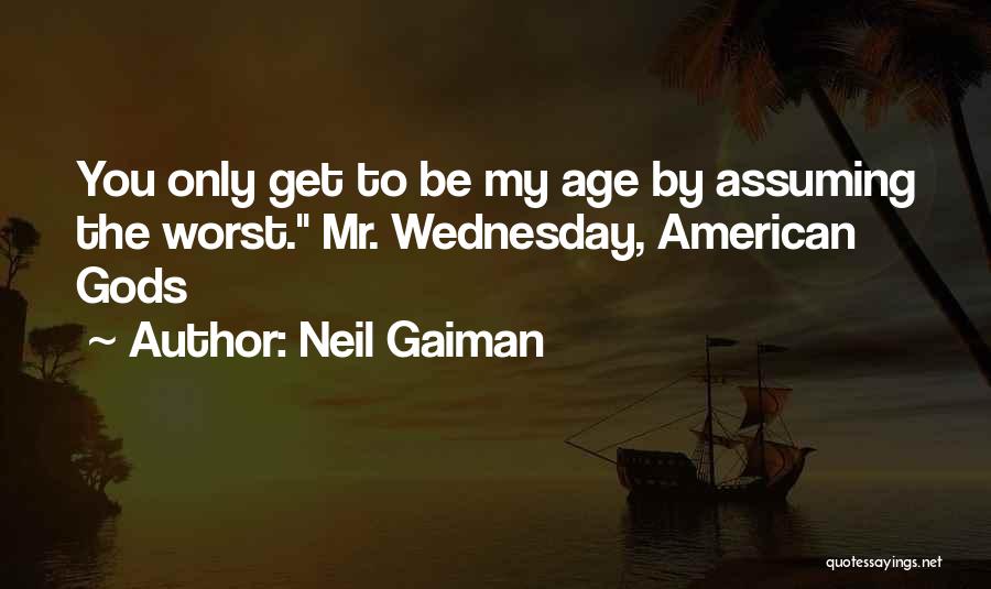 Neil Gaiman Quotes: You Only Get To Be My Age By Assuming The Worst. Mr. Wednesday, American Gods