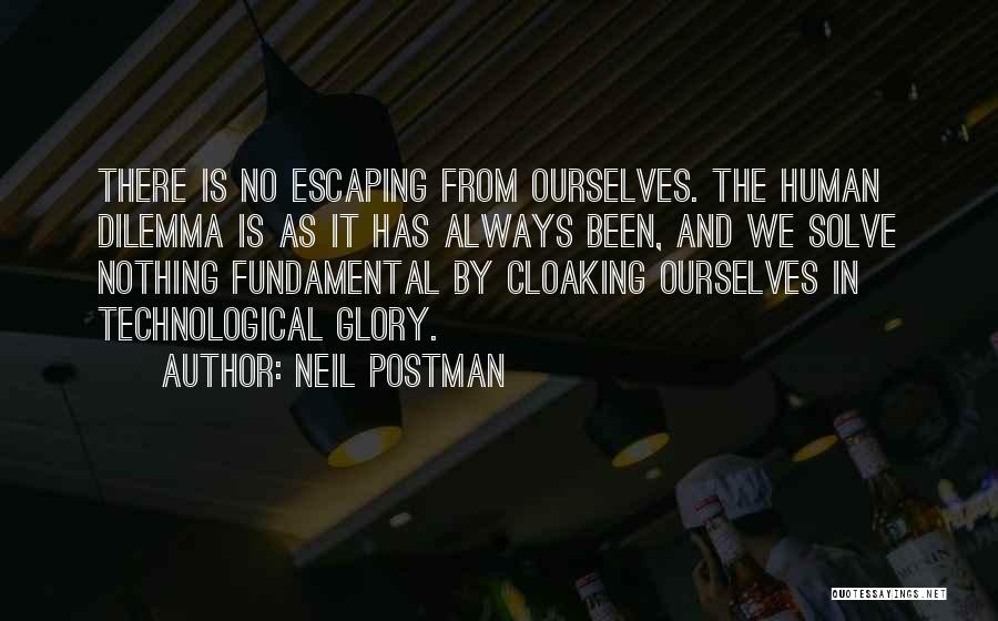 Neil Postman Quotes: There Is No Escaping From Ourselves. The Human Dilemma Is As It Has Always Been, And We Solve Nothing Fundamental