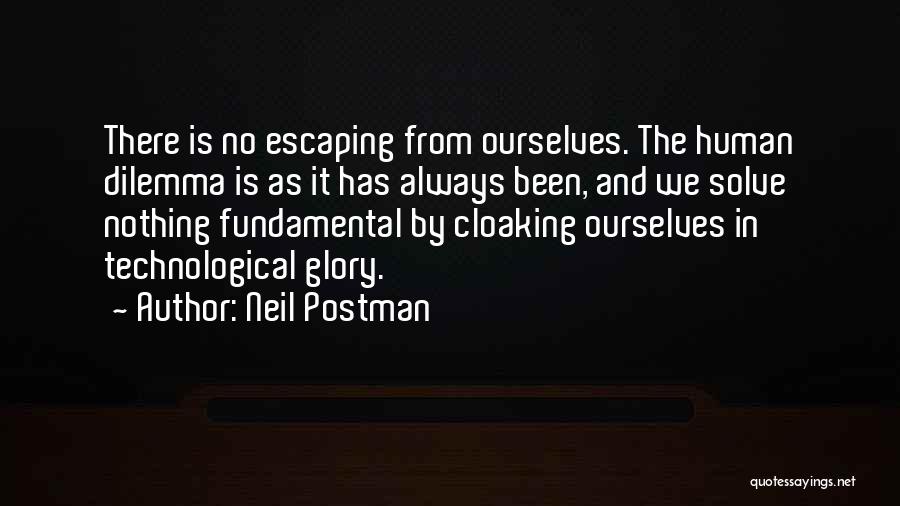 Neil Postman Quotes: There Is No Escaping From Ourselves. The Human Dilemma Is As It Has Always Been, And We Solve Nothing Fundamental