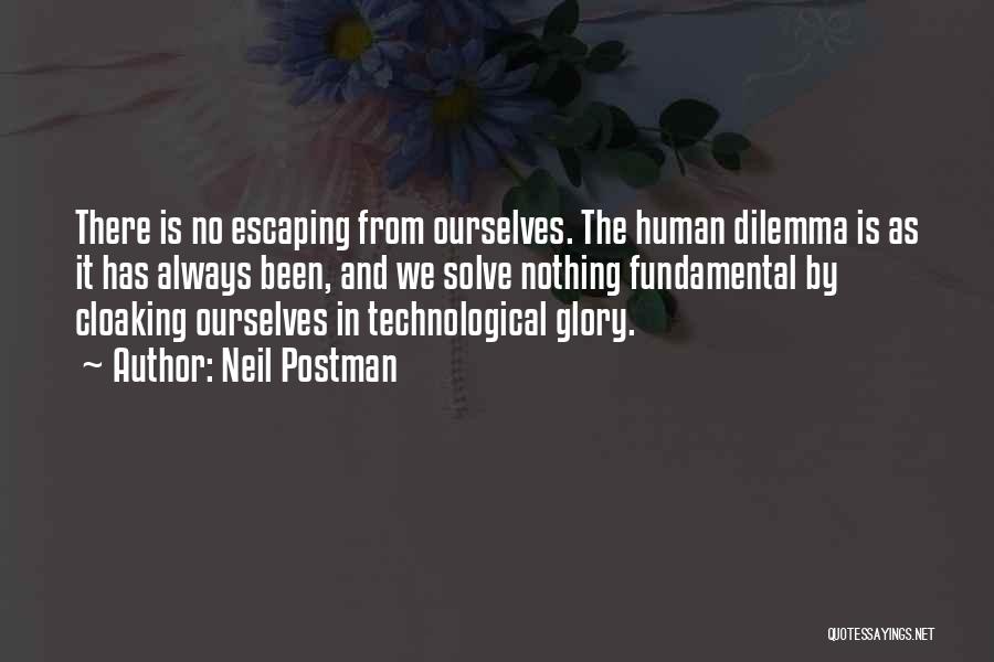 Neil Postman Quotes: There Is No Escaping From Ourselves. The Human Dilemma Is As It Has Always Been, And We Solve Nothing Fundamental