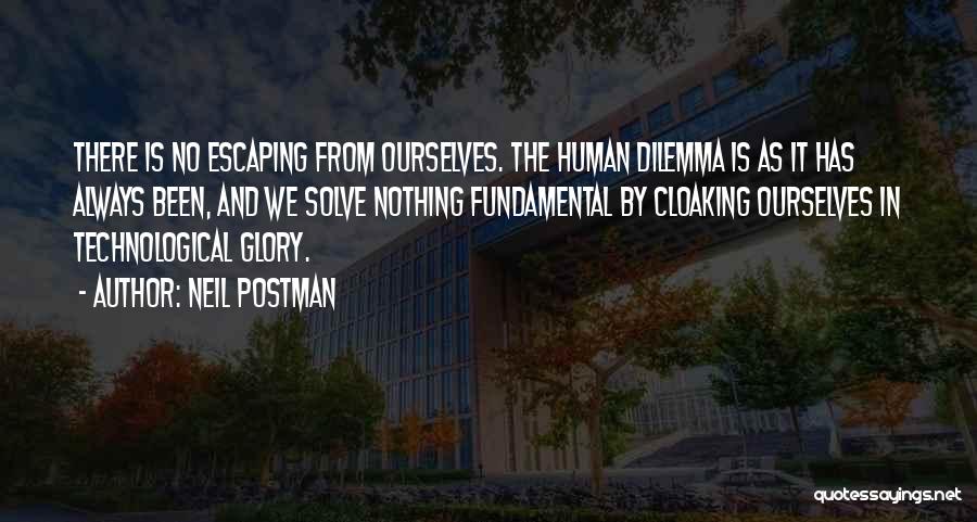 Neil Postman Quotes: There Is No Escaping From Ourselves. The Human Dilemma Is As It Has Always Been, And We Solve Nothing Fundamental