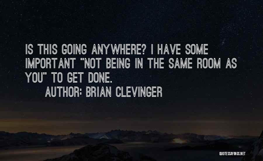 Brian Clevinger Quotes: Is This Going Anywhere? I Have Some Important Not Being In The Same Room As You To Get Done.