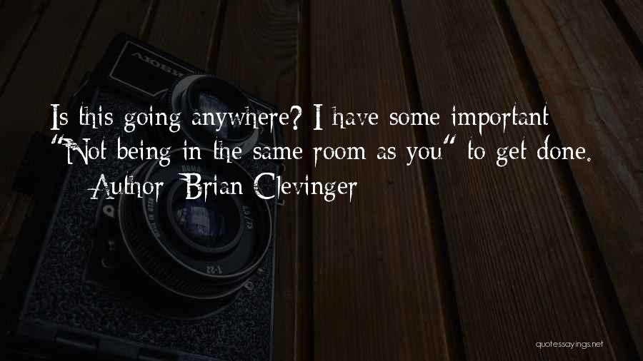 Brian Clevinger Quotes: Is This Going Anywhere? I Have Some Important Not Being In The Same Room As You To Get Done.