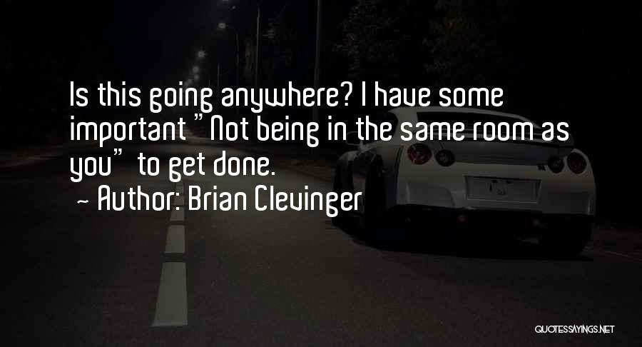 Brian Clevinger Quotes: Is This Going Anywhere? I Have Some Important Not Being In The Same Room As You To Get Done.