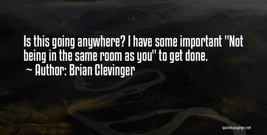 Brian Clevinger Quotes: Is This Going Anywhere? I Have Some Important Not Being In The Same Room As You To Get Done.