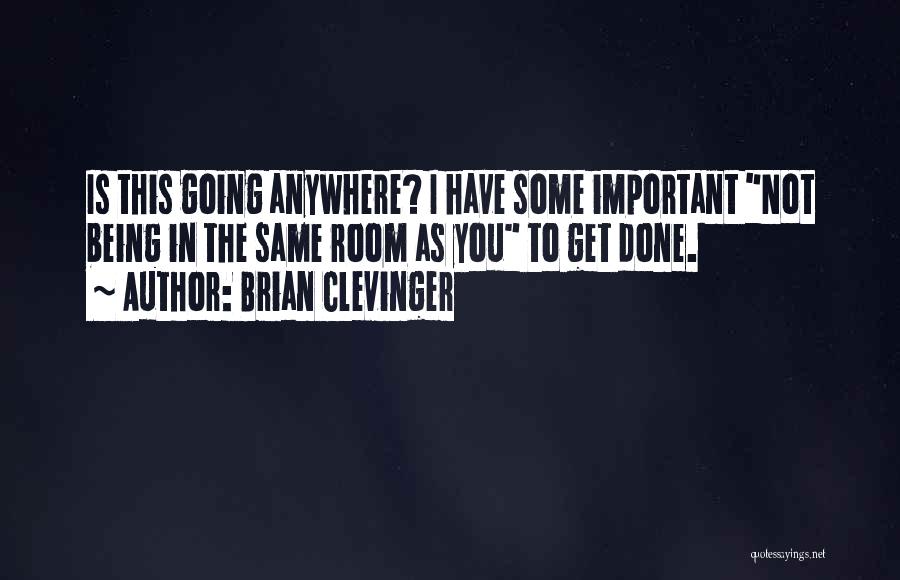 Brian Clevinger Quotes: Is This Going Anywhere? I Have Some Important Not Being In The Same Room As You To Get Done.