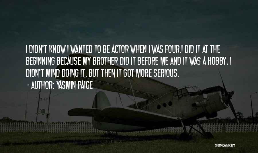 Yasmin Paige Quotes: I Didn't Know I Wanted To Be Actor When I Was Four.i Did It At The Beginning Because My Brother
