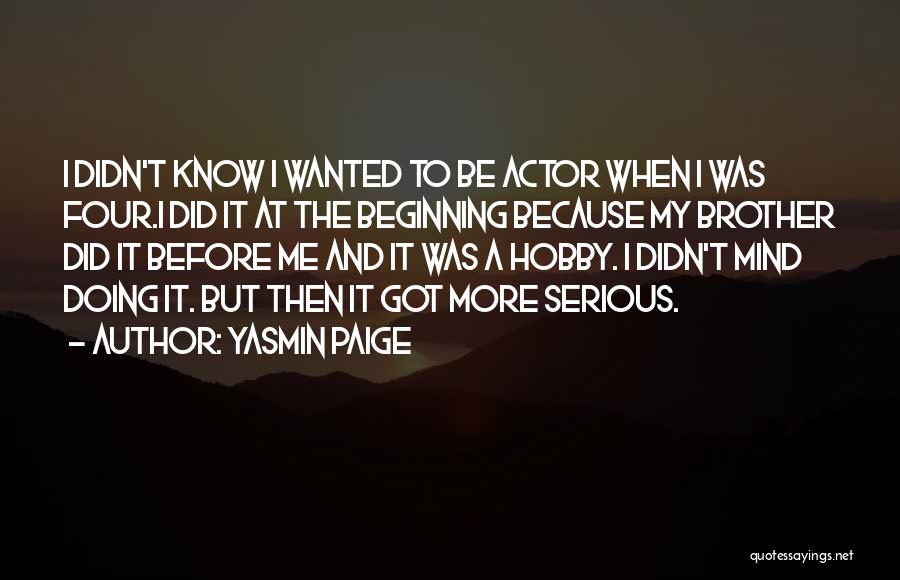 Yasmin Paige Quotes: I Didn't Know I Wanted To Be Actor When I Was Four.i Did It At The Beginning Because My Brother