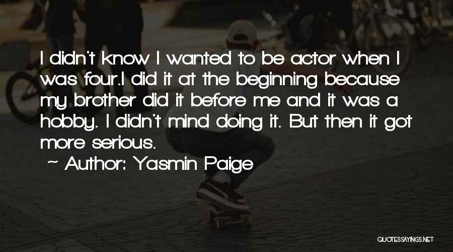 Yasmin Paige Quotes: I Didn't Know I Wanted To Be Actor When I Was Four.i Did It At The Beginning Because My Brother