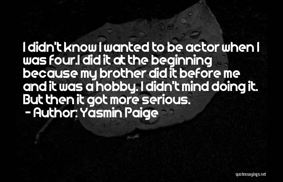 Yasmin Paige Quotes: I Didn't Know I Wanted To Be Actor When I Was Four.i Did It At The Beginning Because My Brother