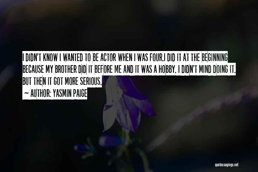 Yasmin Paige Quotes: I Didn't Know I Wanted To Be Actor When I Was Four.i Did It At The Beginning Because My Brother