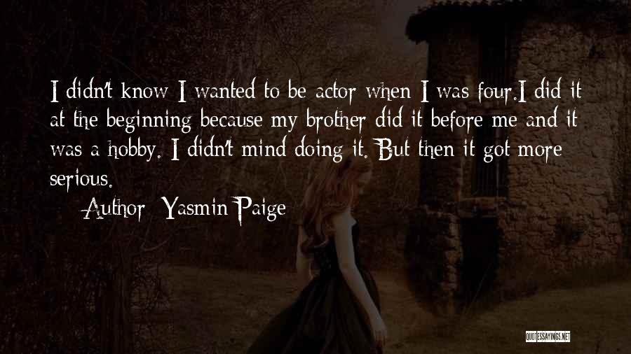 Yasmin Paige Quotes: I Didn't Know I Wanted To Be Actor When I Was Four.i Did It At The Beginning Because My Brother