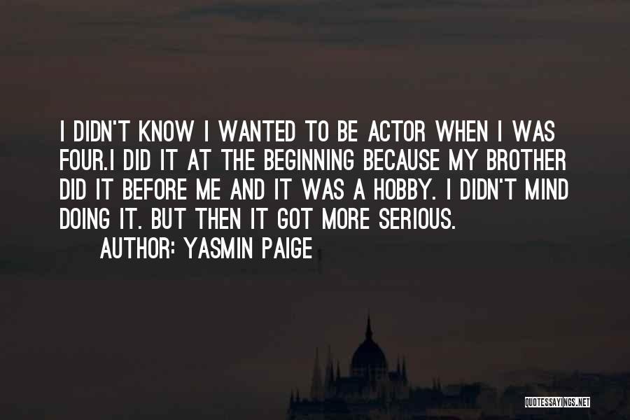 Yasmin Paige Quotes: I Didn't Know I Wanted To Be Actor When I Was Four.i Did It At The Beginning Because My Brother