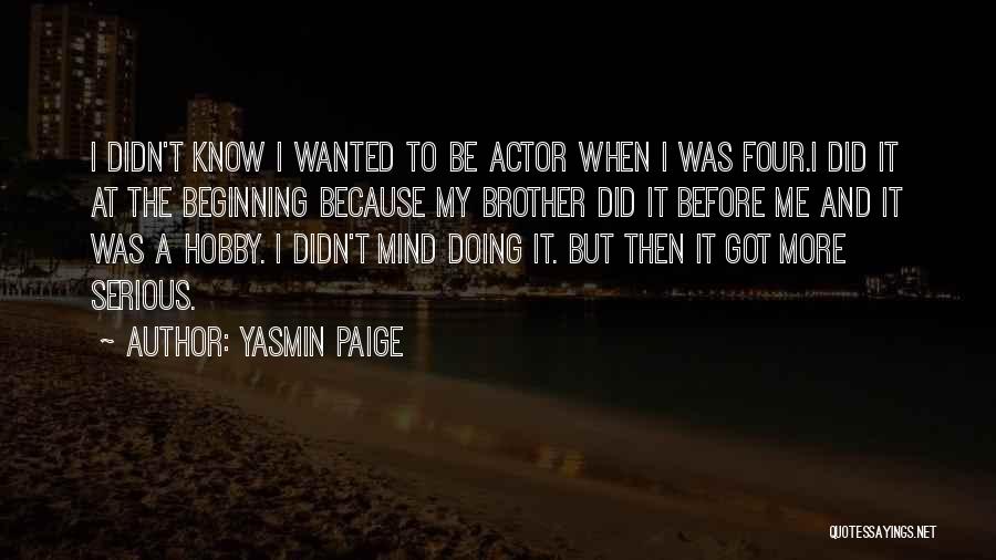 Yasmin Paige Quotes: I Didn't Know I Wanted To Be Actor When I Was Four.i Did It At The Beginning Because My Brother