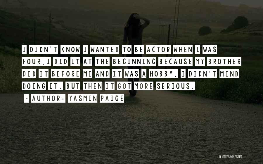 Yasmin Paige Quotes: I Didn't Know I Wanted To Be Actor When I Was Four.i Did It At The Beginning Because My Brother