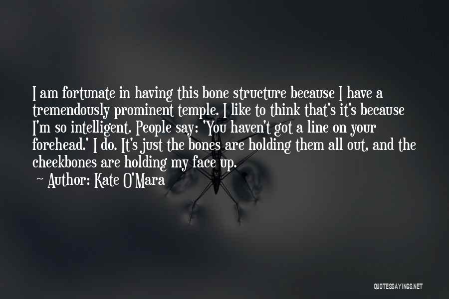 Kate O'Mara Quotes: I Am Fortunate In Having This Bone Structure Because I Have A Tremendously Prominent Temple. I Like To Think That's