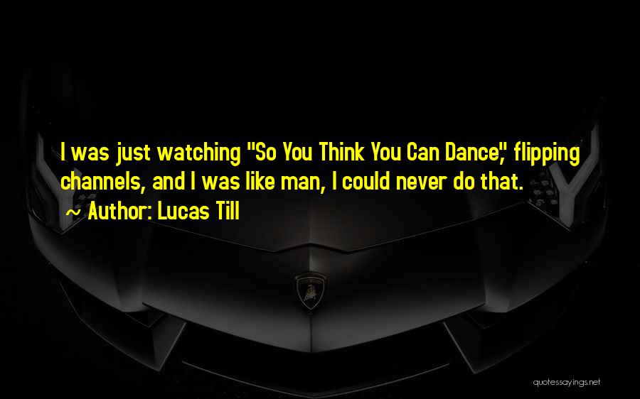 Lucas Till Quotes: I Was Just Watching So You Think You Can Dance, Flipping Channels, And I Was Like Man, I Could Never