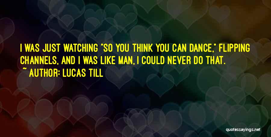 Lucas Till Quotes: I Was Just Watching So You Think You Can Dance, Flipping Channels, And I Was Like Man, I Could Never