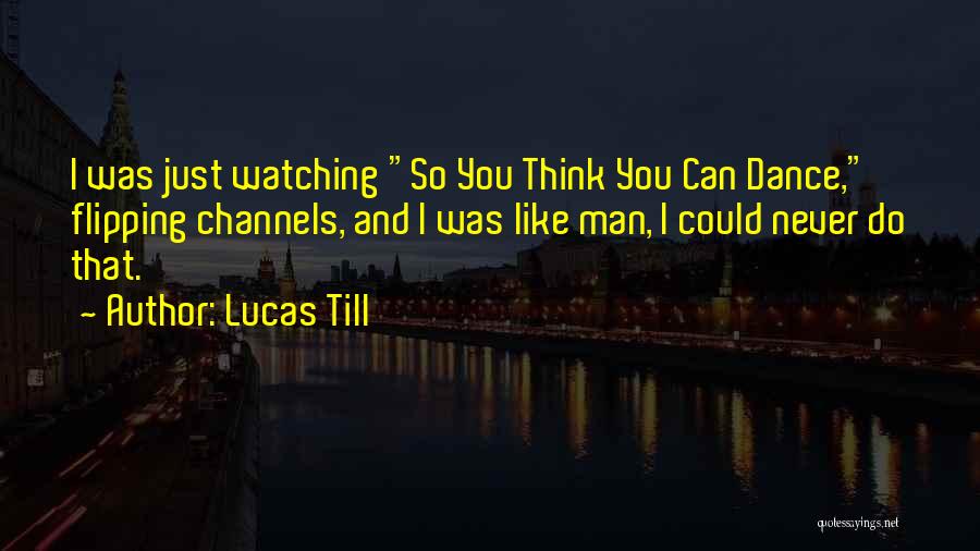 Lucas Till Quotes: I Was Just Watching So You Think You Can Dance, Flipping Channels, And I Was Like Man, I Could Never