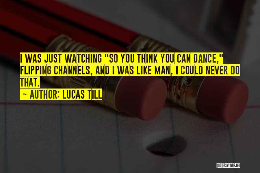 Lucas Till Quotes: I Was Just Watching So You Think You Can Dance, Flipping Channels, And I Was Like Man, I Could Never