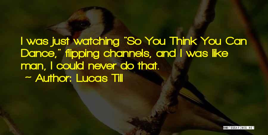 Lucas Till Quotes: I Was Just Watching So You Think You Can Dance, Flipping Channels, And I Was Like Man, I Could Never