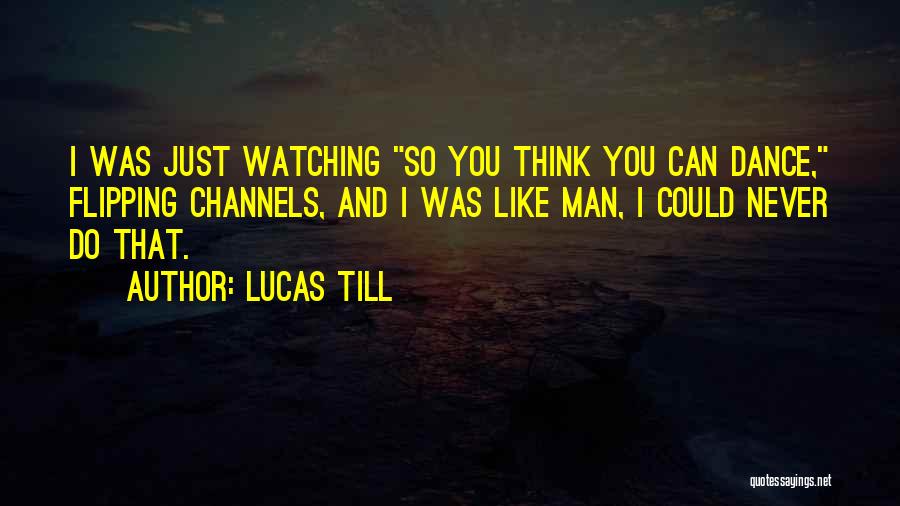 Lucas Till Quotes: I Was Just Watching So You Think You Can Dance, Flipping Channels, And I Was Like Man, I Could Never