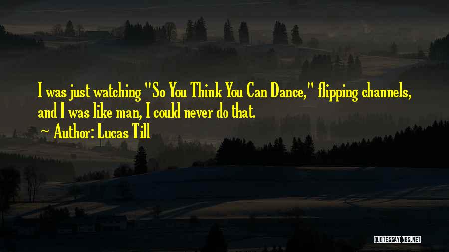 Lucas Till Quotes: I Was Just Watching So You Think You Can Dance, Flipping Channels, And I Was Like Man, I Could Never