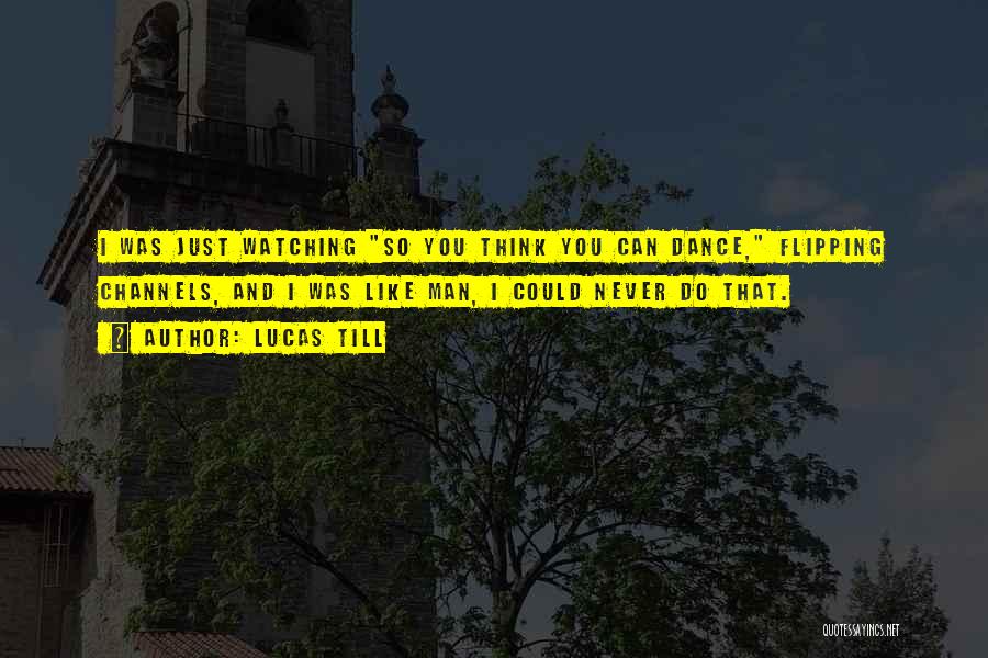 Lucas Till Quotes: I Was Just Watching So You Think You Can Dance, Flipping Channels, And I Was Like Man, I Could Never