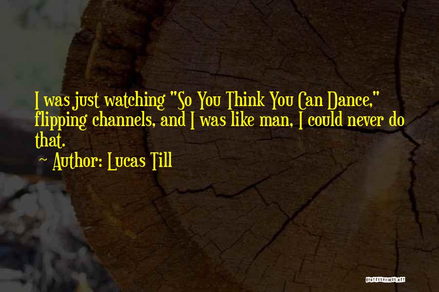 Lucas Till Quotes: I Was Just Watching So You Think You Can Dance, Flipping Channels, And I Was Like Man, I Could Never