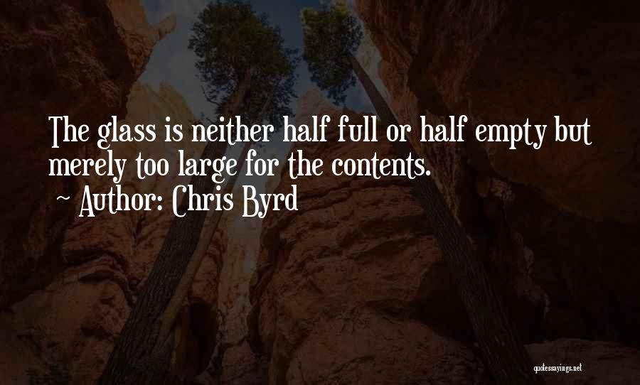Chris Byrd Quotes: The Glass Is Neither Half Full Or Half Empty But Merely Too Large For The Contents.