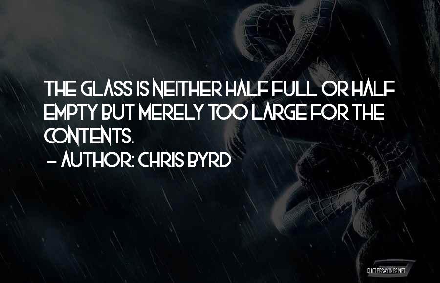 Chris Byrd Quotes: The Glass Is Neither Half Full Or Half Empty But Merely Too Large For The Contents.