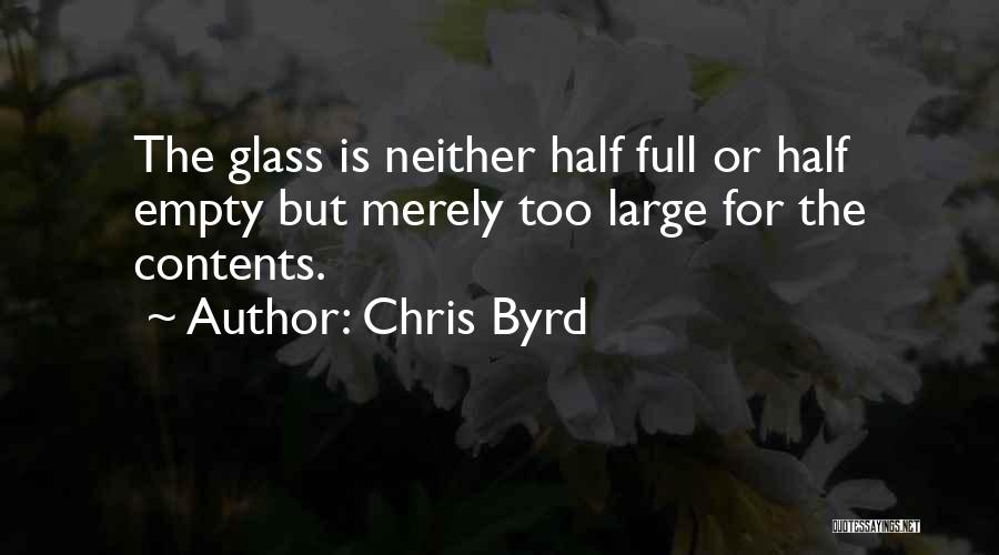 Chris Byrd Quotes: The Glass Is Neither Half Full Or Half Empty But Merely Too Large For The Contents.